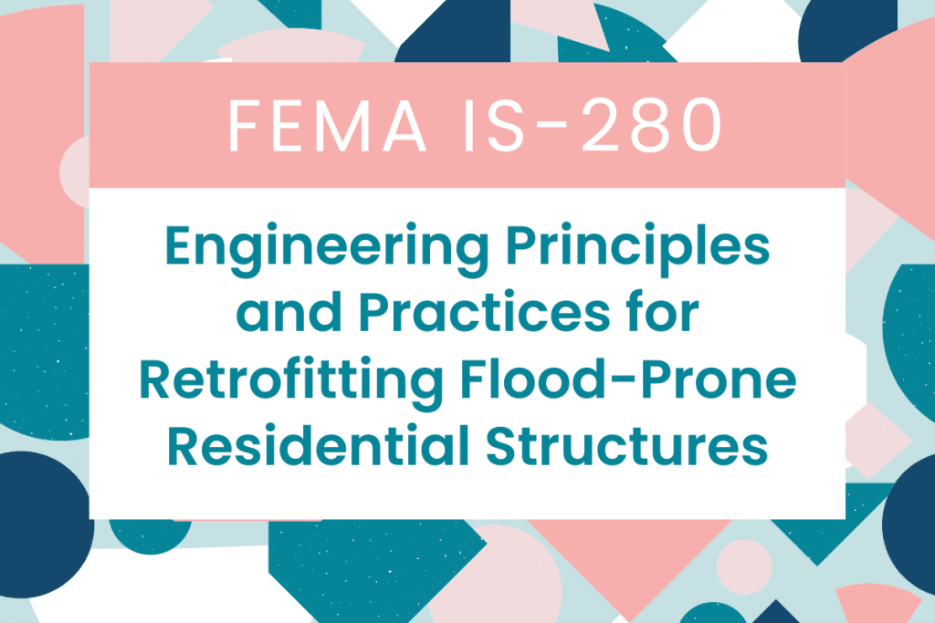 IS-280: Overview of: Engineering Principles and Practices for Retrofitting Flood-Prone Residential Structures, FEMA Publication 259, 3rd Edition