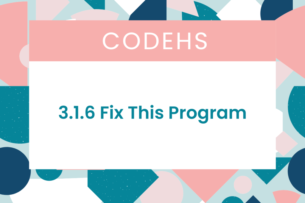 3.1.6 Fix This Program CodeHS Answers