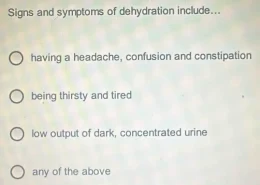 Signs and symptoms of dehydration include…