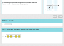 Title: Solving for c in Pythagorean Theorem and Distance Formula between Two Points

Question: Solve a² + b² = c² for c.  
c =  
Use coordinates to write an expression for the distance between the two points.  
c = √( _____ – _____)² + ( _____ – _____)².