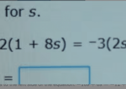 Solve for s  

-2(1 + 8s) = -3(2s + 4)  
s =.